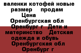 валенки котофей новые размер 23 продам › Цена ­ 1 300 - Оренбургская обл., Оренбург г. Дети и материнство » Детская одежда и обувь   . Оренбургская обл.,Оренбург г.